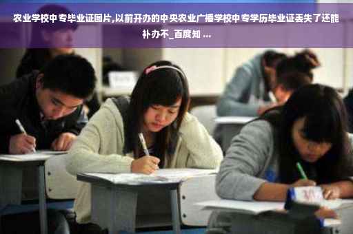 农业学校中专毕业证图片,以前开办的中央农业广播学校中专学历毕业证丢失了还能补办不_百度知 ...