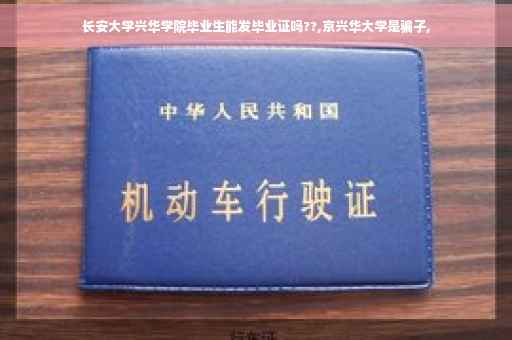 长安大学兴华学院毕业生能发毕业证吗??,京兴华大学是骗子,
