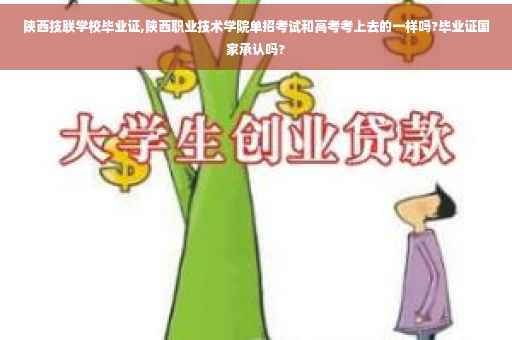 陕西技联学校毕业证,陕西职业技术学院单招考试和高考考上去的一样吗?毕业证国家承认吗?
