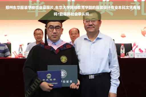 郑州东华服装学校毕业证图片,东华大学网络教育学院的服装设计专业本科文凭有用吗?能得到社会承认吗...