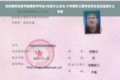 吉林建筑科技学院建筑学专业5年发什么证书,大专建筑工程专业拿毕业证需要什么手续