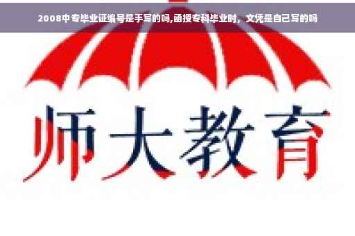 2008中专毕业证编号是手写的吗,函授专科毕业时，文凭是自己写的吗