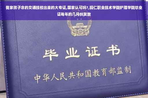 我家孩子念的交通技校出来的大专证,国家认可吗?,铜仁职业技术学院护理学院毕业证每年的几月份发放