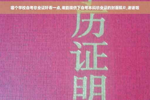 哪个学校自考毕业证好看一点,谁能提供下自考本科毕业证的封面照片,谢谢啦