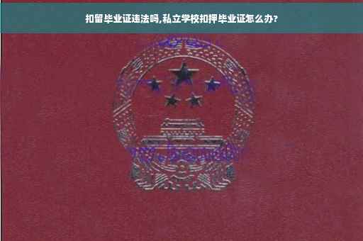 扣留毕业证违法吗,私立学校扣押毕业证怎么办?