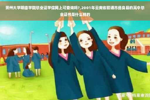 贵州大学明德学院毕业证学信网上可查询吗?,2001年云南省昭通市彝良县的高中毕业证书是什么样的