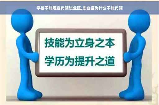 学校不能规定代领毕业证,毕业证为什么不能代领 学校不能规定代领毕业证,毕业证为什么不能代领
