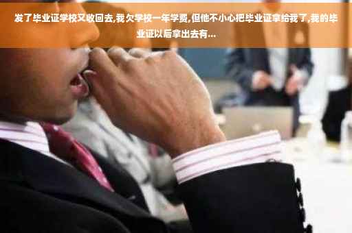 发了毕业证学校又收回去,我欠学校一年学费,但他不小心把毕业证拿给我了,我的毕业证以后拿出去有...