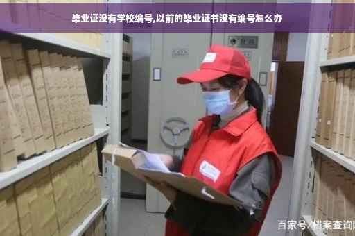 毕业证没有学校编号,以前的毕业证书没有编号怎么办