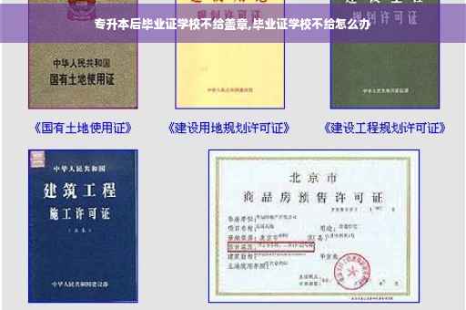 专升本后毕业证学校不给盖章,毕业证学校不给怎么办