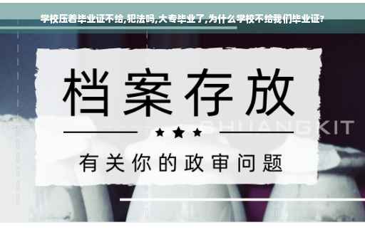 学校压着毕业证不给,犯法吗,大专毕业了,为什么学校不给我们毕业证?