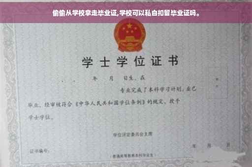 偷偷从学校拿走毕业证,学校可以私自扣留毕业证吗。