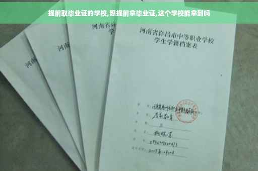 提前取毕业证的学校,想提前拿毕业证,这个学校能拿到吗