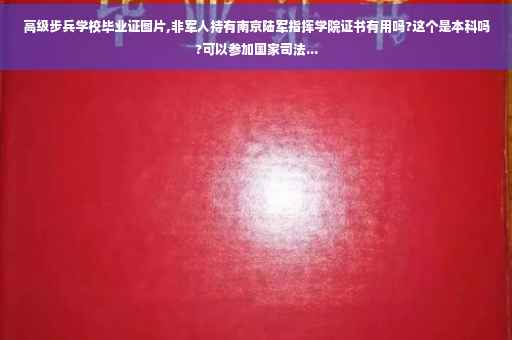 高级步兵学校毕业证图片,非军人持有南京陆军指挥学院证书有用吗?这个是本科吗?可以参加国家司法...
