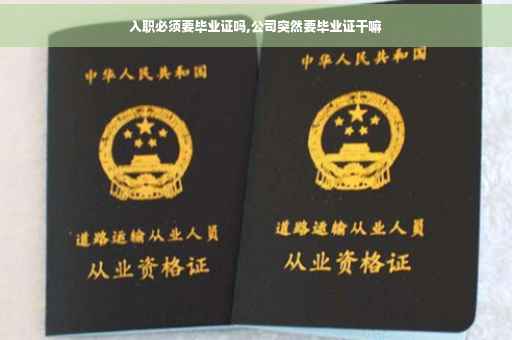 入职必须要毕业证吗,公司突然要毕业证干嘛