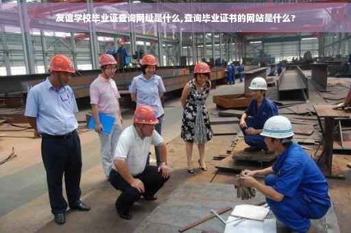 友谊学校毕业证查询网址是什么,查询毕业证书的网站是什么?