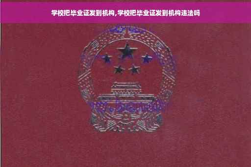 学校把毕业证发到机构,学校把毕业证发到机构违法吗