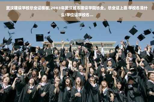 武汉建设学校毕业证模板,2003年武汉城市建设学院毕业。毕业证上面 学校名是什么!学位证学校名...