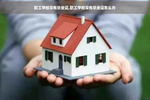 职工学校没有毕业证,职工学校没有毕业证怎么办