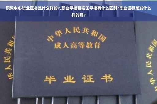 职教中心毕业证书是什么样的?,职业学校和技工学校有什么区别?毕业证都是发什么样的啊?