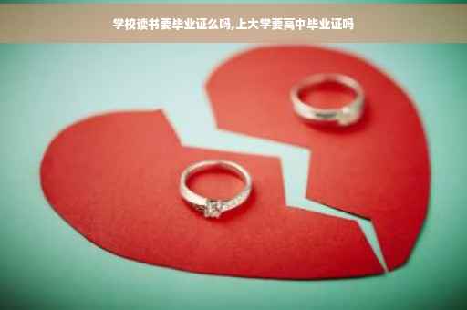 学校读书要毕业证么吗,上大学要高中毕业证吗