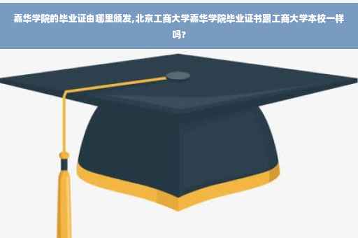 嘉华学院的毕业证由哪里颁发,北京工商大学嘉华学院毕业证书跟工商大学本校一样吗? 嘉华学院的毕业证由哪里颁发,北京工商大学嘉华学院毕业证书跟工商大学本校一样吗?