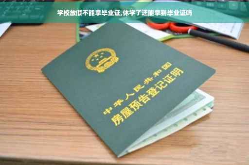 学校放假不能拿毕业证,休学了还能拿到毕业证吗