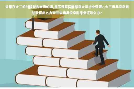 如果在大二的时候就去当兵的话,是不是照样能够拿大学毕业证呢?,大三当兵没拿到毕业证怎么办大三去当兵没拿到毕业证怎么办?