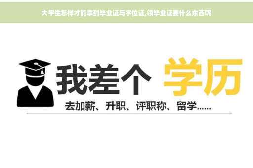 大学生怎样才能拿到毕业证与学位证,领毕业证要什么东西呢