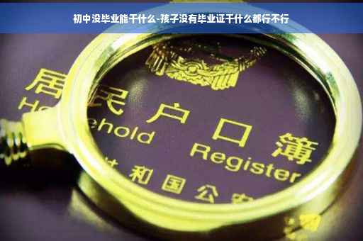 初中没毕业能干什么-孩子没有毕业证干什么都行不行