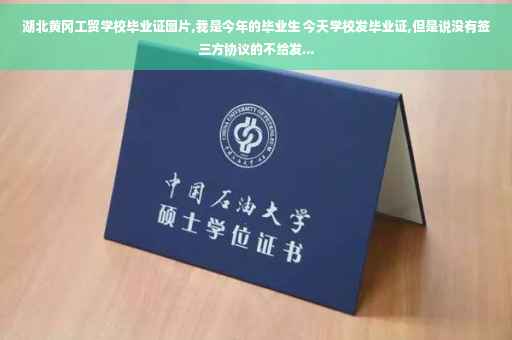 湖北黄冈工贸学校毕业证图片,我是今年的毕业生 今天学校发毕业证,但是说没有签三方协议的不给发...