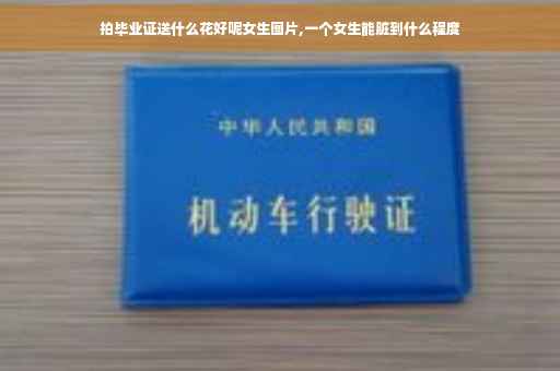 拍毕业证送什么花好呢女生图片,一个女生能脏到什么程度