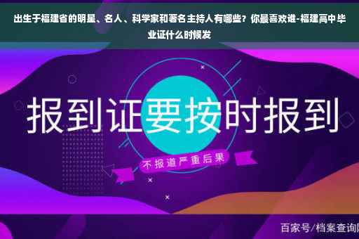 出生于福建省的明星、名人、科学家和著名主持人有哪些？你最喜欢谁-福建高中毕业证什么时候发