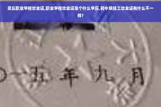 灵丘职业学校毕业证,职业学校毕业证是个什么学历,和中级技工毕业证有什么不一样?