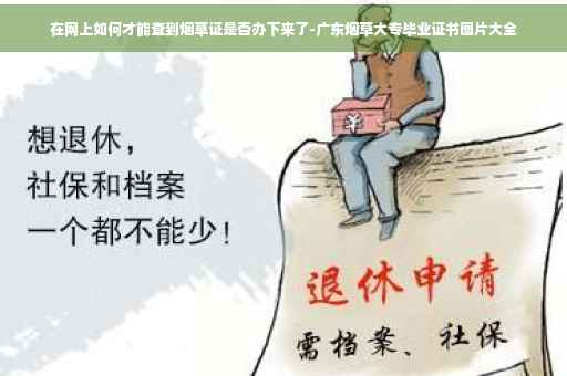 在网上如何才能查到烟草证是否办下来了-广东烟草大专毕业证书图片大全