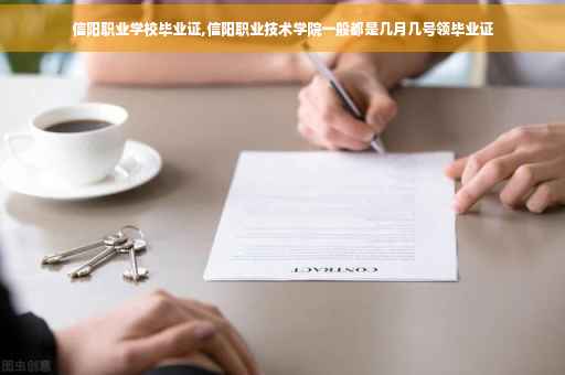 信阳职业学校毕业证,信阳职业技术学院一般都是几月几号领毕业证