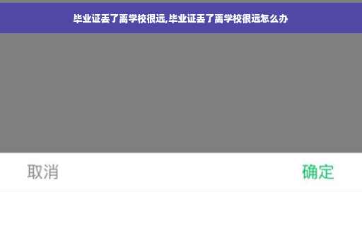 毕业证丢了离学校很远,毕业证丢了离学校很远怎么办