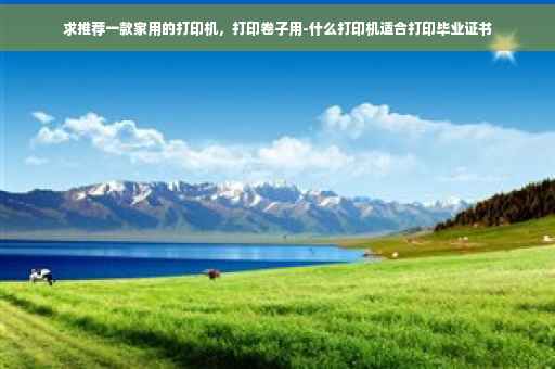 求推荐一款家用的打印机，打印卷子用-什么打印机适合打印毕业证书