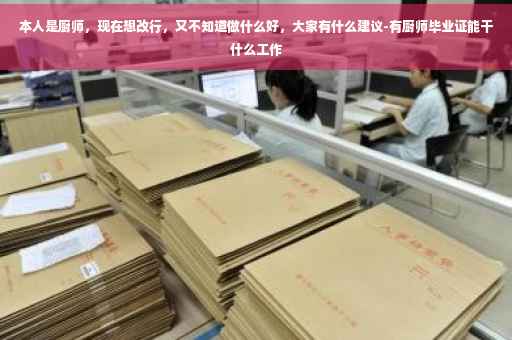 本人是厨师，现在想改行，又不知道做什么好，大家有什么建议-有厨师毕业证能干什么工作