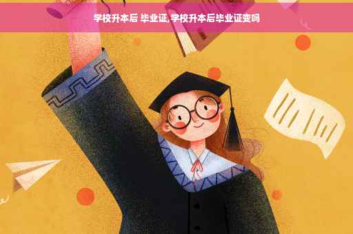 学校升本后 毕业证,学校升本后毕业证变吗 学校升本后 毕业证,学校升本后毕业证变吗