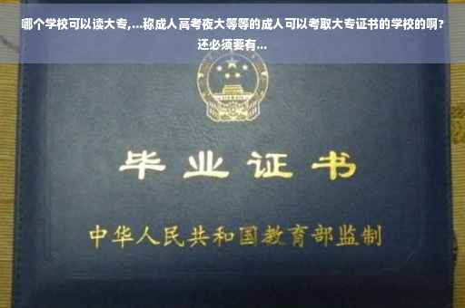 哪个学校可以读大专,...称成人高考夜大等等的成人可以考取大专证书的学校的啊?还必须要有...