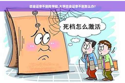 毕业证拿不到炸学校,大学毕业证拿不到怎么办?