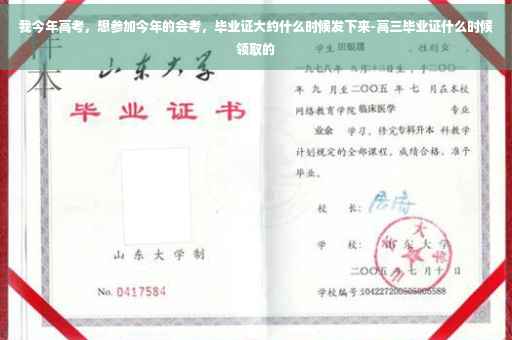 我今年高考，想参加今年的会考，毕业证大约什么时候发下来-高三毕业证什么时候领取的