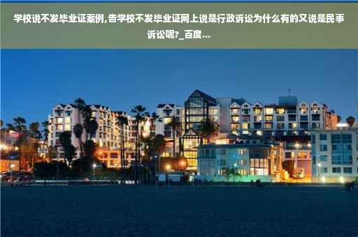 学校说不发毕业证案例,告学校不发毕业证网上说是行政诉讼为什么有的又说是民事诉讼呢?_百度...