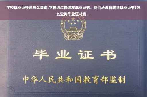 学校毕业证快递怎么查询,学校通过快递发毕业证书、我们还没有收到毕业证书?怎么查询毕业证书编 ...
