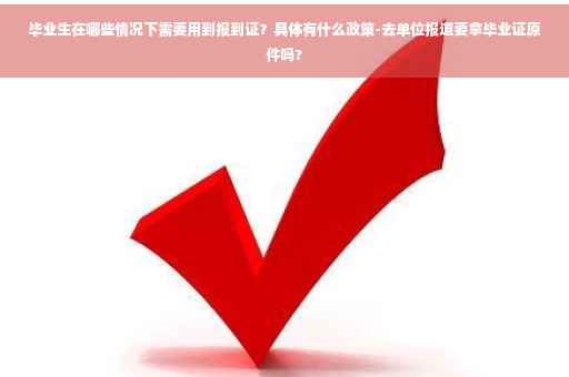 毕业生在哪些情况下需要用到报到证？具体有什么政策-去单位报道要拿毕业证原件吗?