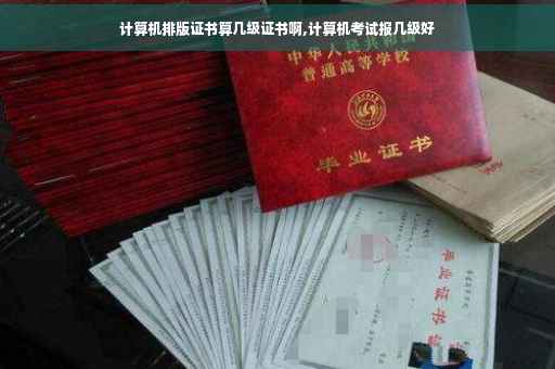 计算机排版证书算几级证书啊,计算机考试报几级好