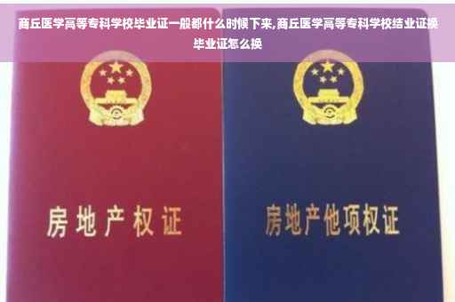 商丘医学高等专科学校毕业证一般都什么时候下来,商丘医学高等专科学校结业证换毕业证怎么换