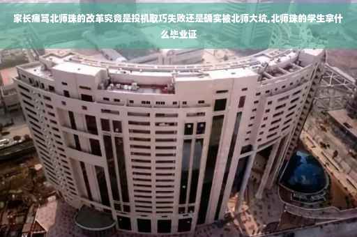 家长痛骂北师珠的改革究竟是投机取巧失败还是确实被北师大坑,北师珠的学生拿什么毕业证
