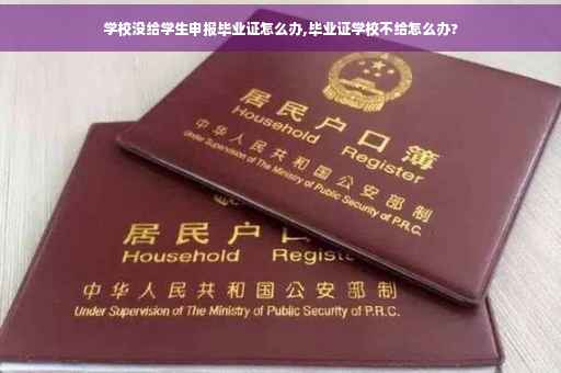 学校没给学生申报毕业证怎么办,毕业证学校不给怎么办?